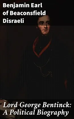 E-Book (epub) Lord George Bentinck: A Political Biography von Earl of Beaconsfield Benjamin Disraeli