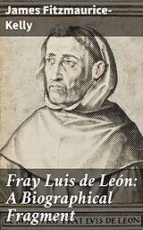 eBook (epub) Fray Luis de León: A Biographical Fragment de James Fitzmaurice-Kelly