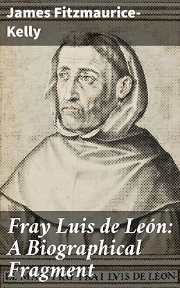 eBook (epub) Fray Luis de León: A Biographical Fragment de James Fitzmaurice-Kelly