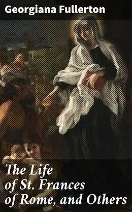 E-Book (epub) The Life of St. Frances of Rome, and Others von Georgiana Fullerton