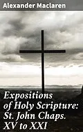 E-Book (epub) Expositions of Holy Scripture: St. John Chaps. XV to XXI von Alexander Maclaren
