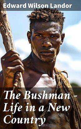 eBook (epub) The Bushman - Life in a New Country de Edward Wilson Landor