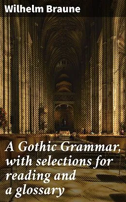 E-Book (epub) A Gothic Grammar, with selections for reading and a glossary von Wilhelm Braune