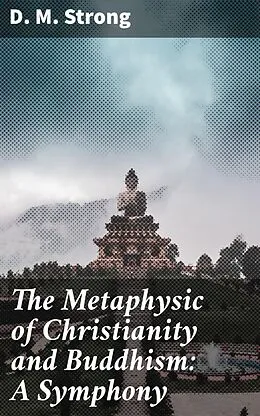 E-Book (epub) The Metaphysic of Christianity and Buddhism: A Symphony von D. M. Strong