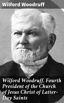 E-Book (epub) Wilford Woodruff, Fourth President of the Church of Jesus Christ of Latter-Day Saints von Wilford Woodruff