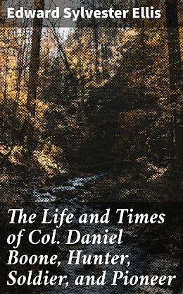 eBook (epub) The Life and Times of Col. Daniel Boone, Hunter, Soldier, and Pioneer de Edward Sylvester Ellis