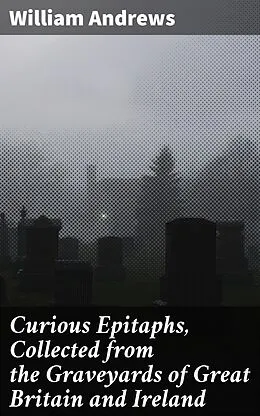 E-Book (epub) Curious Epitaphs, Collected from the Graveyards of Great Britain and Ireland von William Andrews