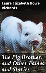 eBook (epub) The Pig Brother, and Other Fables and Stories de Laura Elizabeth Howe Richards