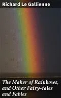 E-Book (epub) The Maker of Rainbows, and Other Fairy-tales and Fables von Richard Le Gallienne