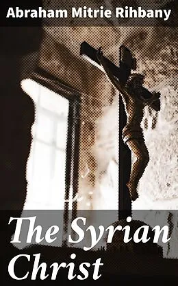 E-Book (epub) The Syrian Christ von Abraham Mitrie Rihbany
