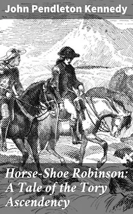 E-Book (epub) Horse-Shoe Robinson: A Tale of the Tory Ascendency von John Pendleton Kennedy
