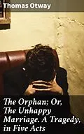 E-Book (epub) The Orphan; Or, The Unhappy Marriage. A Tragedy, in Five Acts von Thomas Otway