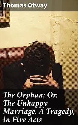 E-Book (epub) The Orphan; Or, The Unhappy Marriage. A Tragedy, in Five Acts von Thomas Otway
