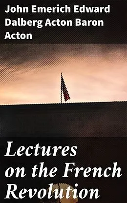 E-Book (epub) Lectures on the French Revolution von John Emerich Edward Dalberg Acton Baron Acton