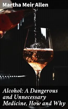 E-Book (epub) Alcohol: A Dangerous and Unnecessary Medicine, How and Why von Martha Meir Allen