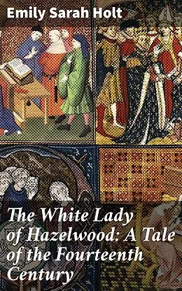 E-Book (epub) The White Lady of Hazelwood: A Tale of the Fourteenth Century von Emily Sarah Holt
