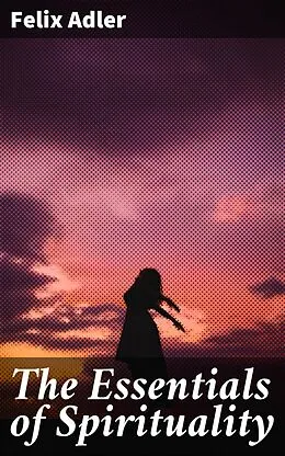 E-Book (epub) The Essentials of Spirituality von Felix Adler