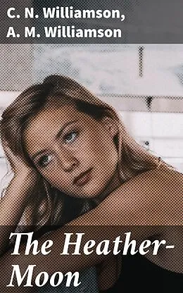 E-Book (epub) The Heather-Moon von C. N. Williamson, A. M. Williamson