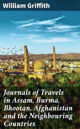 E-Book (epub) Journals of Travels in Assam, Burma, Bhootan, Afghanistan and the Neighbouring Countries von William Griffith
