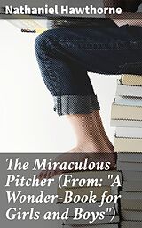 E-Book (epub) The Miraculous Pitcher (From: 'A Wonder-Book for Girls and Boys') von Nathaniel Hawthorne