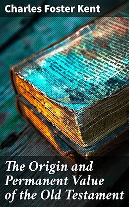 E-Book (epub) The Origin and Permanent Value of the Old Testament von Charles Foster Kent
