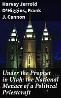 E-Book (epub) Under the Prophet in Utah; the National Menace of a Political Priestcraft von Harvey Jerrold O'Higgins, Frank J. Cannon