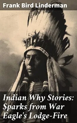 E-Book (epub) Indian Why Stories: Sparks from War Eagle's Lodge-Fire von Frank Bird Linderman