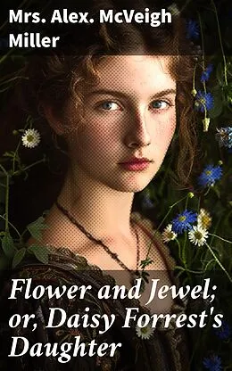 E-Book (epub) Flower and Jewel; or, Daisy Forrest's Daughter von Mrs. Alex. McVeigh Miller