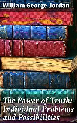 E-Book (epub) The Power of Truth: Individual Problems and Possibilities von William George Jordan