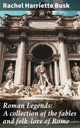 E-Book (epub) Roman Legends: A collection of the fables and folk-lore of Rome von Rachel Harriette Busk