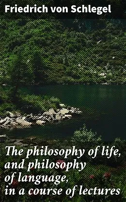 E-Book (epub) The philosophy of life, and philosophy of language, in a course of lectures von Friedrich von Schlegel