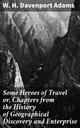 E-Book (epub) Some Heroes of Travel or, Chapters from the History of Geographical Discovery and Enterprise von W. H. Davenport Adams