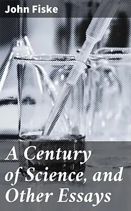 E-Book (epub) A Century of Science, and Other Essays von John Fiske