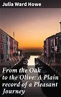 E-Book (epub) From the Oak to the Olive: A Plain record of a Pleasant Journey von Julia Ward Howe