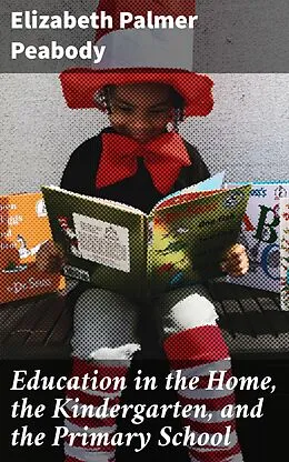 E-Book (epub) Education in the Home, the Kindergarten, and the Primary School von Elizabeth Palmer Peabody