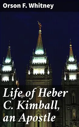 E-Book (epub) Life of Heber C. Kimball, an Apostle von Orson F. Whitney