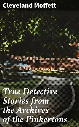 E-Book (epub) True Detective Stories from the Archives of the Pinkertons von Cleveland Moffett