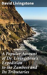 eBook (epub) A Popular Account of Dr. Livingstone's Expedition to the Zambesi and Its Tributaries de David Livingstone