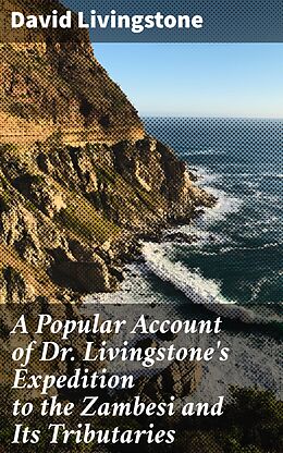 eBook (epub) A Popular Account of Dr. Livingstone's Expedition to the Zambesi and Its Tributaries de David Livingstone