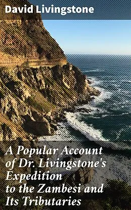 E-Book (epub) A Popular Account of Dr. Livingstone's Expedition to the Zambesi and Its Tributaries von David Livingstone