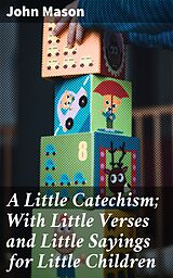 eBook (epub) A Little Catechism; With Little Verses and Little Sayings for Little Children de John Mason