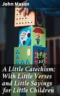 E-Book (epub) A Little Catechism; With Little Verses and Little Sayings for Little Children von John Mason
