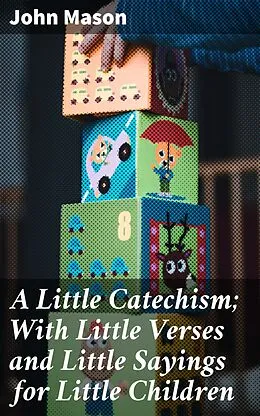 E-Book (epub) A Little Catechism; With Little Verses and Little Sayings for Little Children von John Mason