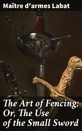 E-Book (epub) The Art of Fencing; Or, The Use of the Small Sword von Maître d'armes Labat