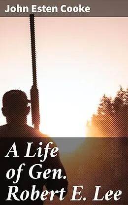 E-Book (epub) A Life of Gen. Robert E. Lee von John Esten Cooke