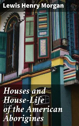 E-Book (epub) Houses and House-Life of the American Aborigines von Lewis Henry Morgan