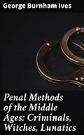 E-Book (epub) Penal Methods of the Middle Ages: Criminals, Witches, Lunatics von George Burnham Ives