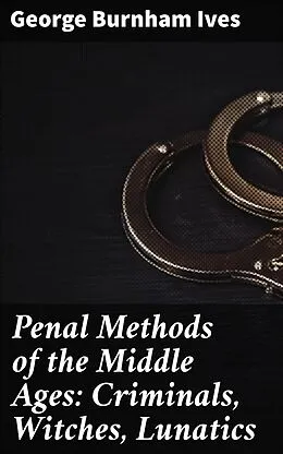 E-Book (epub) Penal Methods of the Middle Ages: Criminals, Witches, Lunatics von George Burnham Ives