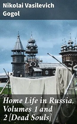 E-Book (epub) Home Life in Russia, Volumes 1 and 2 [Dead Souls] von Nikolai Vasilevich Gogol