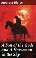 E-Book (epub) A Son of the Gods, and A Horseman in the Sky von Ambrose Bierce